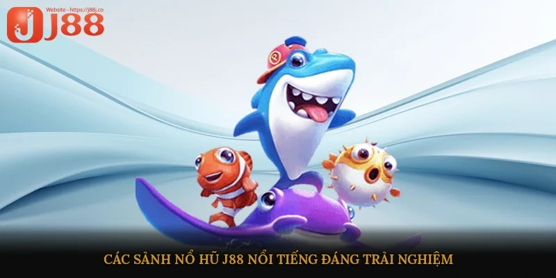 Các sảnh nổ hũ J88 nổi tiếng đáng trải nghiệm