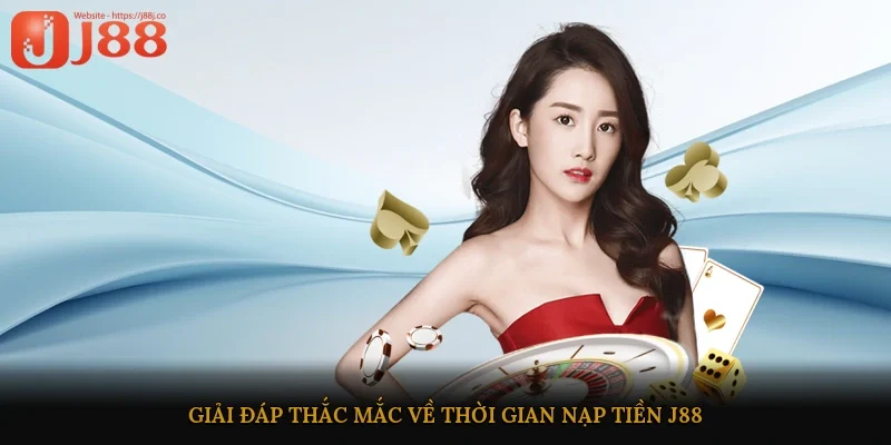 Giải đáp thắc mắc về thời gian nạp tiền J88