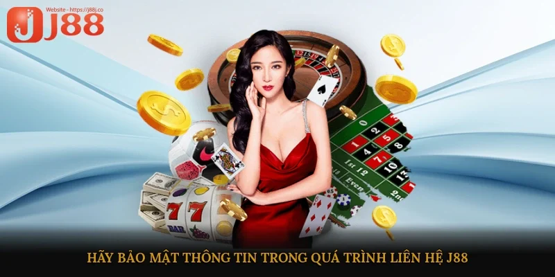 Hãy bảo mật thông tin trong quá trình liên hệ J88