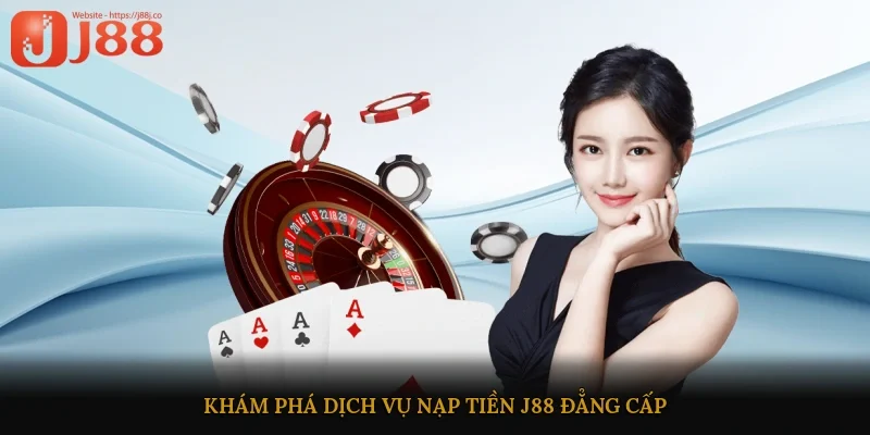Khám phá dịch vụ nạp tiền J88 đẳng cấp