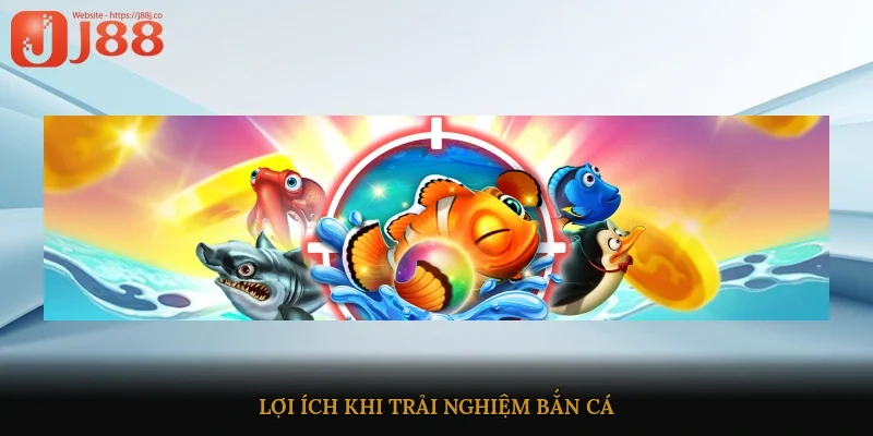 Lợi ích khi trải nghiệm bắn cá