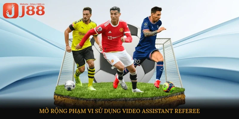 Mở rộng phạm vi sử dụng Video Assistant Referee