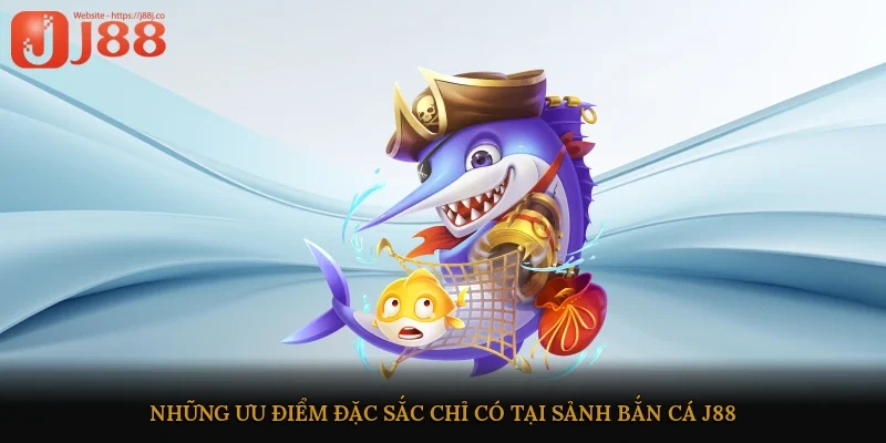 Những ưu điểm đặc sắc chỉ có tại sảnh bắn cá J88
