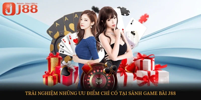 Trải nghiệm những ưu điểm chỉ có tại sảnh game bài J88